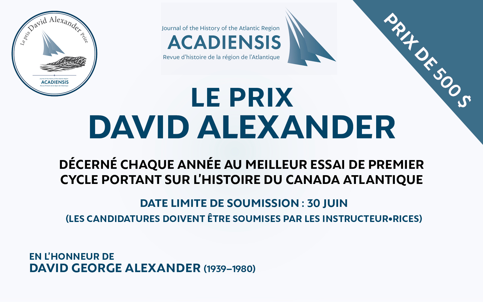 Le prix David Alexander. Prix de 500$. Décerné chaque année au meilleur essai de premier cycle portant sur l’histoire du Canada atlantique. Date limite de soumission : 30 juin. Les candidatures doivent être soumises par les instructeur/instructrice. En l’honneur de David George Alexander 1939-1980.